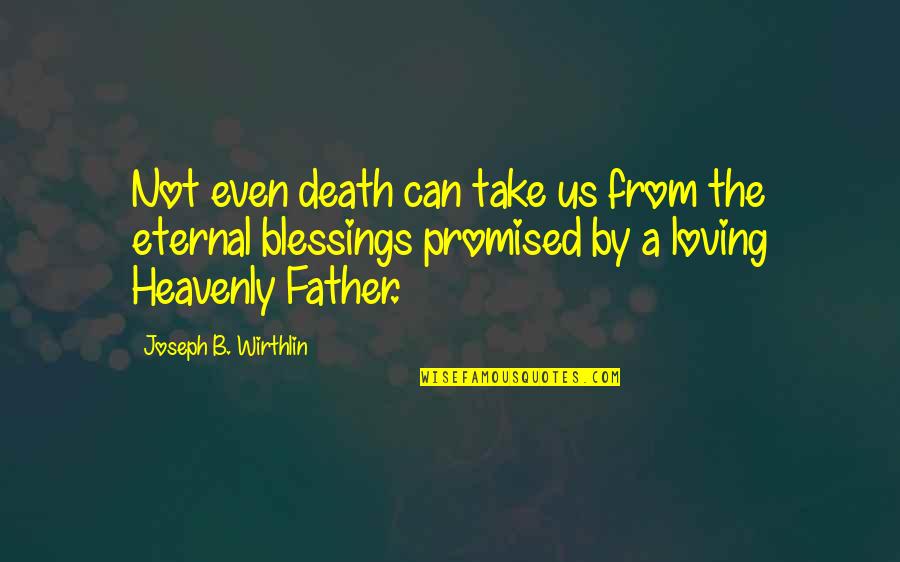 A Father's Death Quotes By Joseph B. Wirthlin: Not even death can take us from the