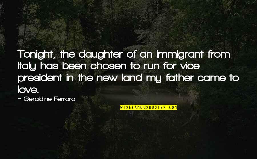 A Father's Love For A Daughter Quotes By Geraldine Ferraro: Tonight, the daughter of an immigrant from Italy