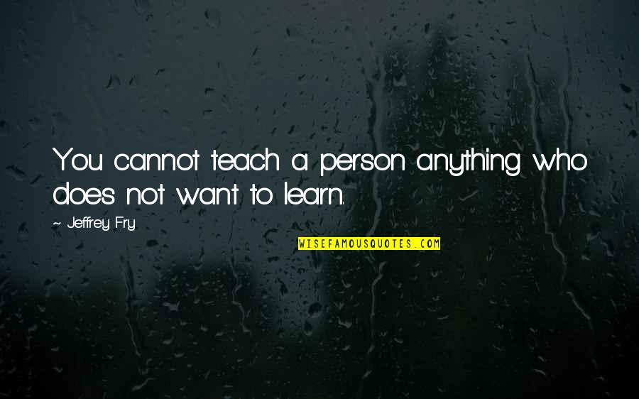 A Father's Love For A Daughter Quotes By Jeffrey Fry: You cannot teach a person anything who does