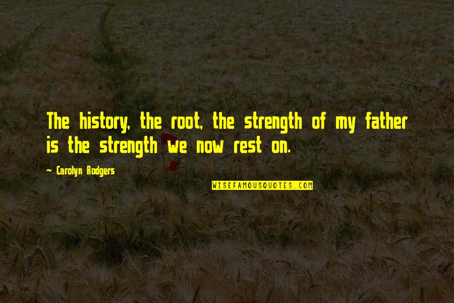 A Father's Strength Quotes By Carolyn Rodgers: The history, the root, the strength of my