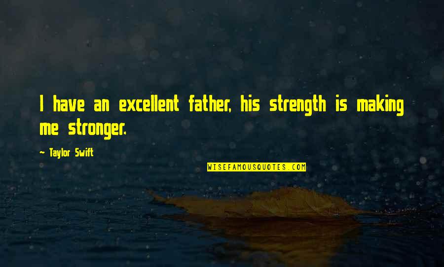 A Father's Strength Quotes By Taylor Swift: I have an excellent father, his strength is