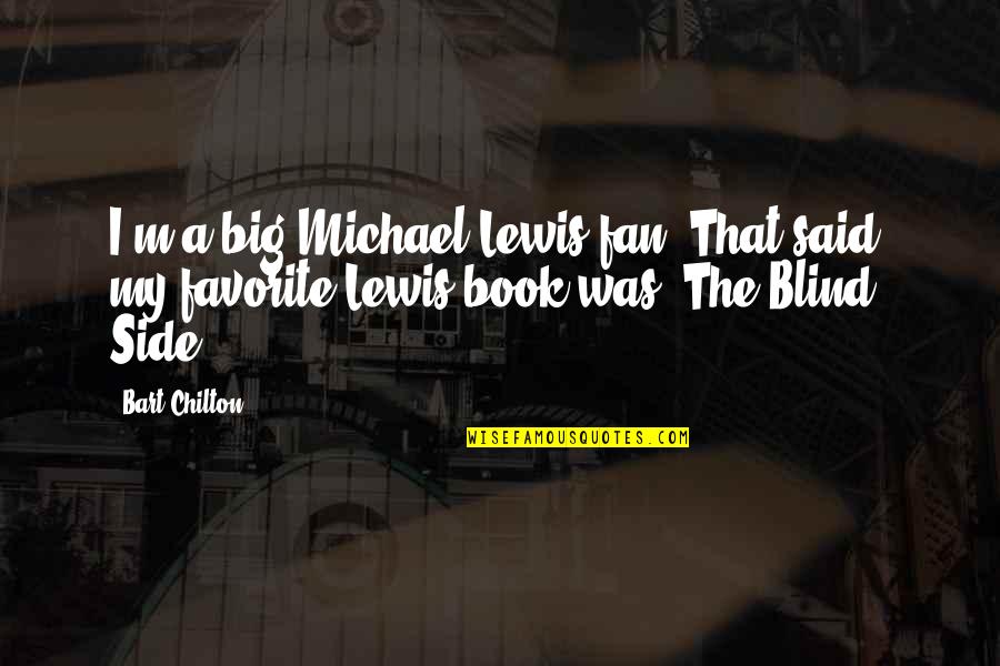 A Favorite Book Quotes By Bart Chilton: I'm a big Michael Lewis fan. That said,