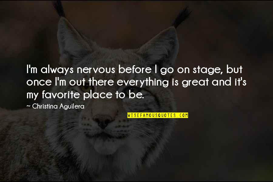 A Favorite Place Quotes By Christina Aguilera: I'm always nervous before I go on stage, A Favorite Place Quotes By Christina Aguilera: I'm always nervous before I go on stage,