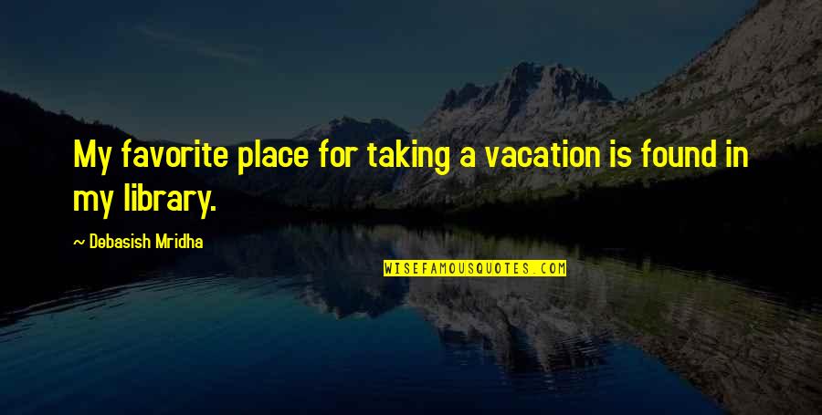 A Favorite Place Quotes By Debasish Mridha: My favorite place for taking a vacation is A Favorite Place Quotes By Debasish Mridha: My favorite place for taking a vacation is