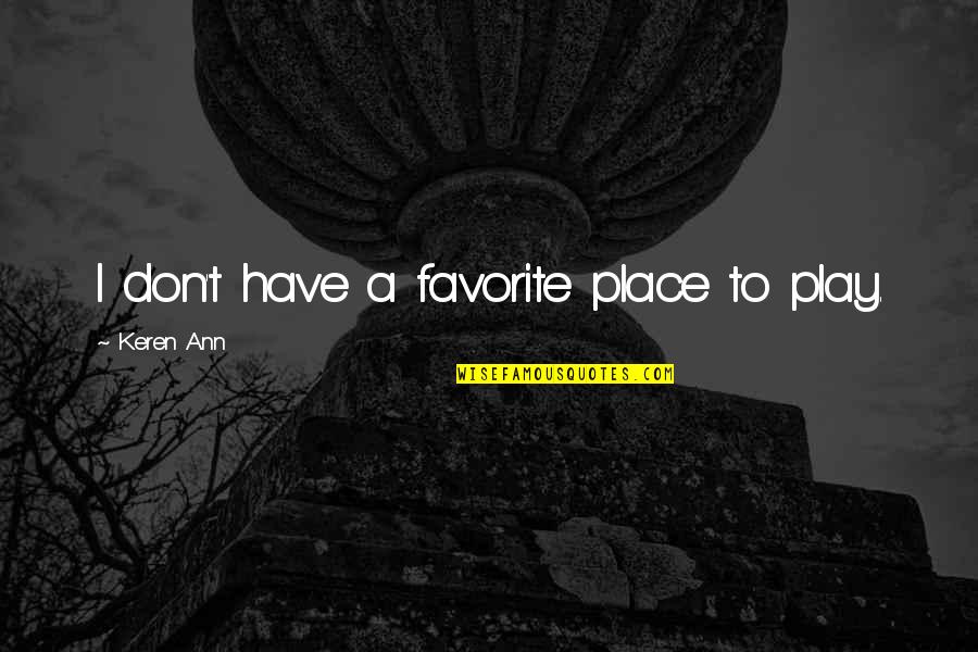 A Favorite Place Quotes By Keren Ann: I don't have a favorite place to play. A Favorite Place Quotes By Keren Ann: I don't have a favorite place to play.