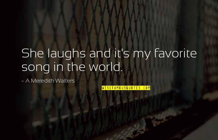 A Favorite Song Quotes By A Meredith Walters: She laughs and it's my favorite song in A Favorite Song Quotes By A Meredith Walters: She laughs and it's my favorite song in
