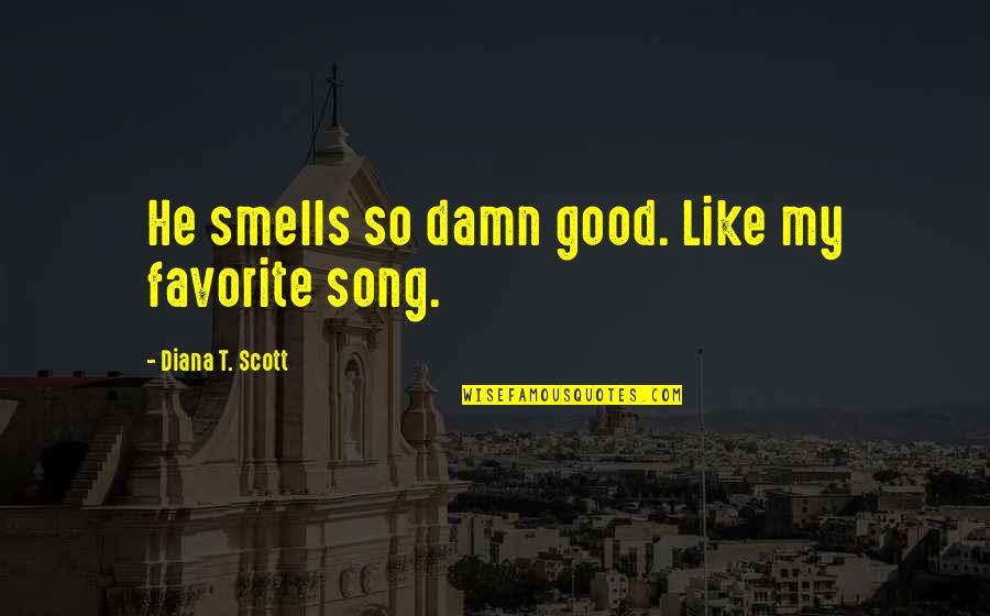 A Favorite Song Quotes By Diana T. Scott: He smells so damn good. Like my favorite