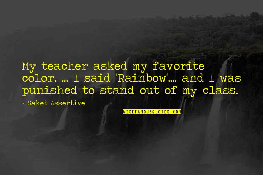 A Favorite Teacher Quotes By Saket Assertive: My teacher asked my favorite color. ... I