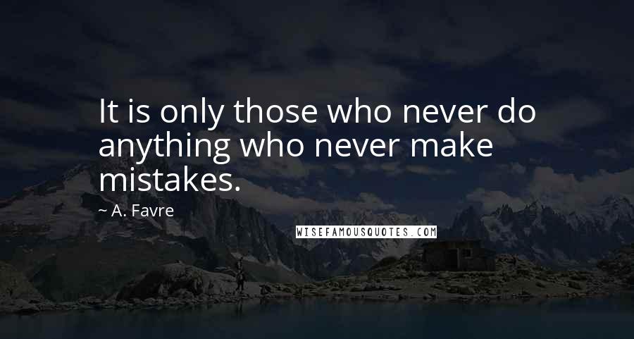 A. Favre quotes: It is only those who never do anything who never make mistakes.
