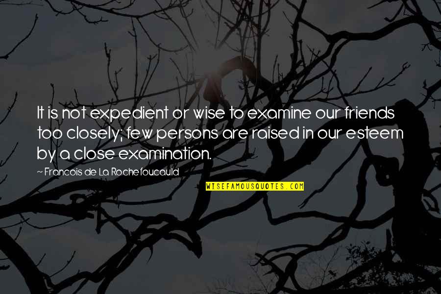 A Few Close Friends Quotes By Francois De La Rochefoucauld: It is not expedient or wise to examine
