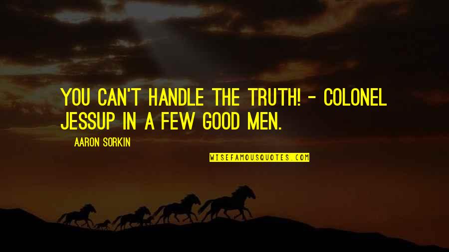 A Few Good Quotes By Aaron Sorkin: You can't handle the truth! - Colonel Jessup