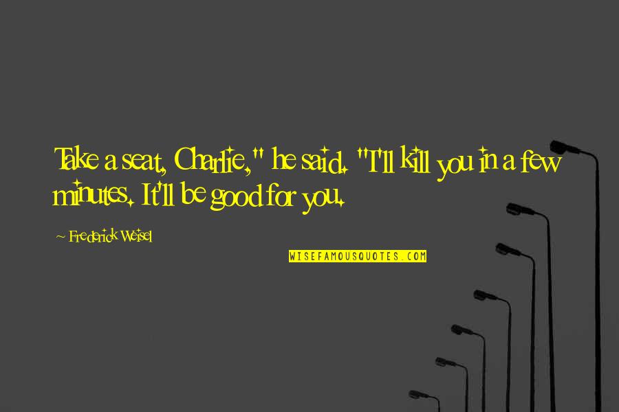 A Few Good Quotes By Frederick Weisel: Take a seat, Charlie," he said. "I'll kill