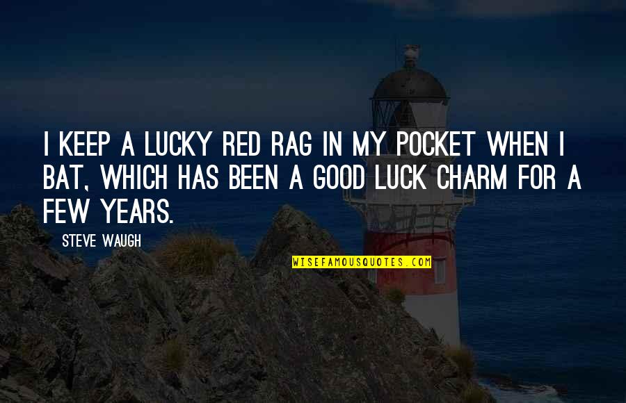 A Few Good Quotes By Steve Waugh: I keep a lucky red rag in my