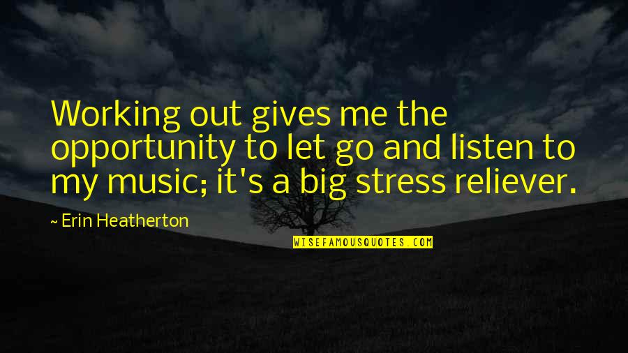 A Few Great Minds Quotes By Erin Heatherton: Working out gives me the opportunity to let A Few Great Minds Quotes By Erin Heatherton: Working out gives me the opportunity to let