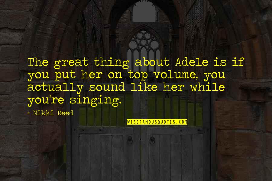 A Few Great Minds Quotes By Nikki Reed: The great thing about Adele is if you A Few Great Minds Quotes By Nikki Reed: The great thing about Adele is if you