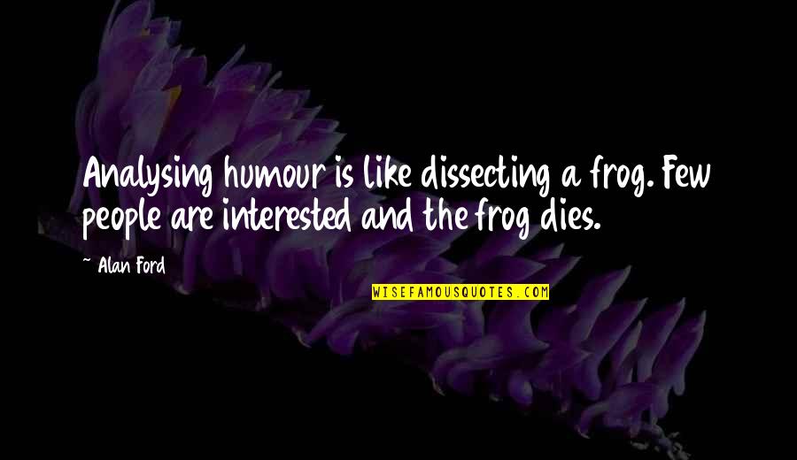 A Few Quotes By Alan Ford: Analysing humour is like dissecting a frog. Few