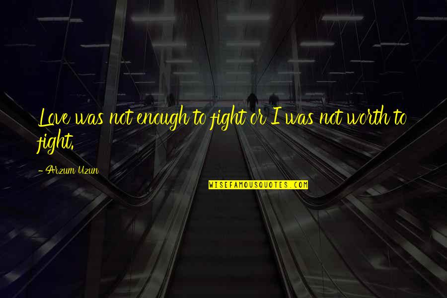 A Fight Quotes By Arzum Uzun: Love was not enough to fight or I