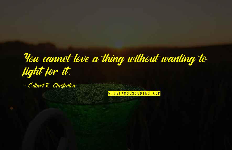 A Fight Quotes By Gilbert K. Chesterton: You cannot love a thing without wanting to