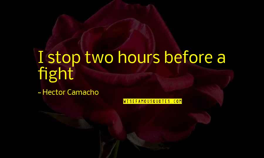 A Fight Quotes By Hector Camacho: I stop two hours before a fight