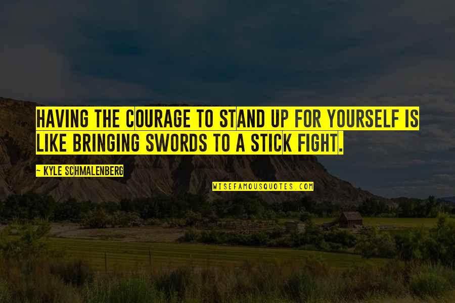 A Fight Quotes By Kyle Schmalenberg: Having the courage to stand up for yourself