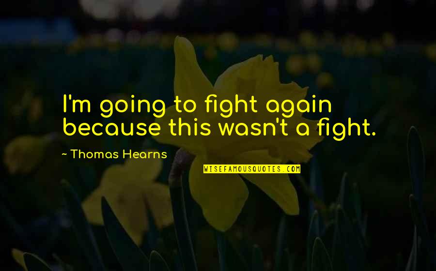 A Fight Quotes By Thomas Hearns: I'm going to fight again because this wasn't