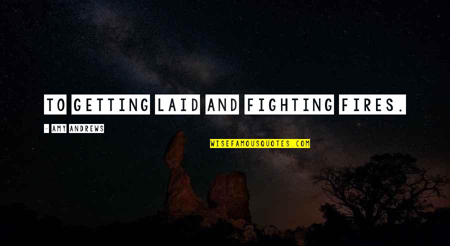 A Fighting Chance Quotes By Amy Andrews: To getting laid and fighting fires.