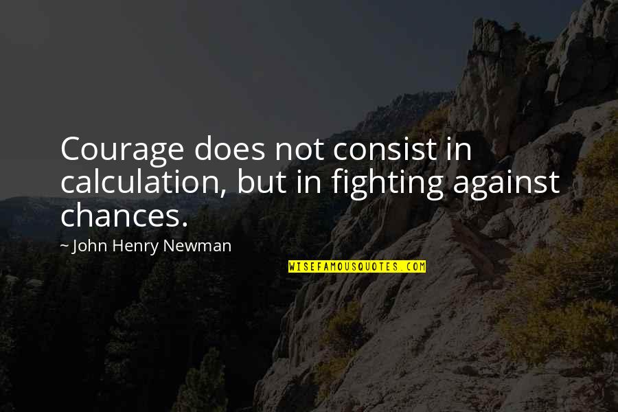 A Fighting Chance Quotes By John Henry Newman: Courage does not consist in calculation, but in