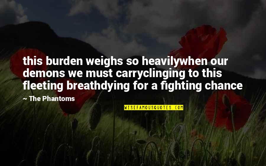 A Fighting Chance Quotes By The Phantoms: this burden weighs so heavilywhen our demons we