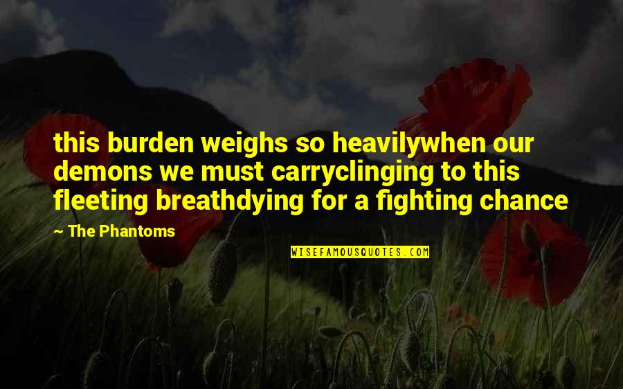 A Fighting Demons Quotes By The Phantoms: this burden weighs so heavilywhen our demons we