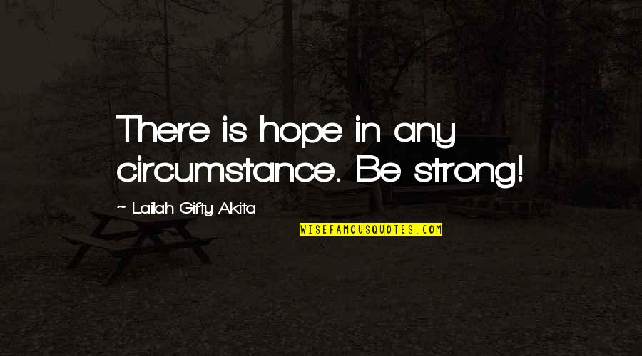 A Fighting Spirit Quotes By Lailah Gifty Akita: There is hope in any circumstance. Be strong!