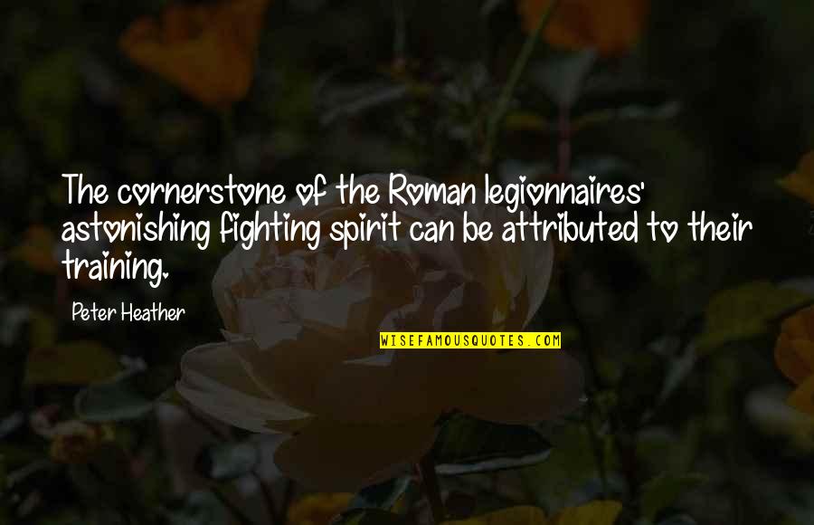 A Fighting Spirit Quotes By Peter Heather: The cornerstone of the Roman legionnaires' astonishing fighting