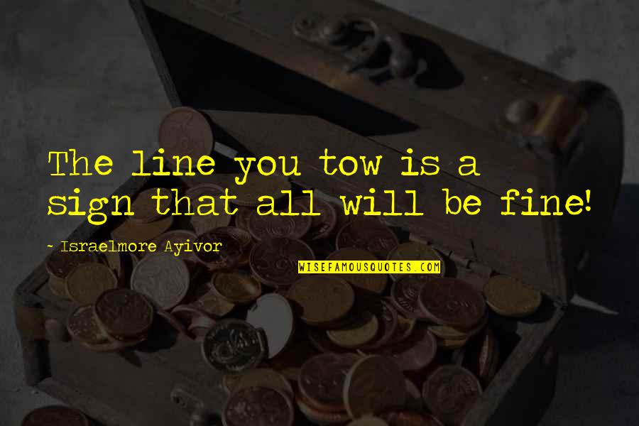 A Fine Line Quotes By Israelmore Ayivor: The line you tow is a sign that