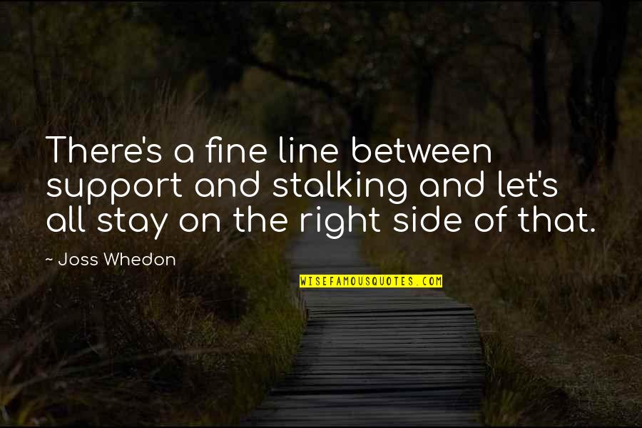 A Fine Line Quotes By Joss Whedon: There's a fine line between support and stalking