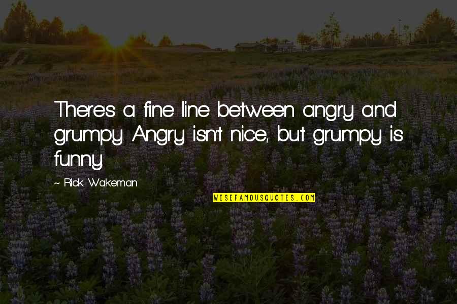 A Fine Line Quotes By Rick Wakeman: There's a fine line between angry and grumpy.