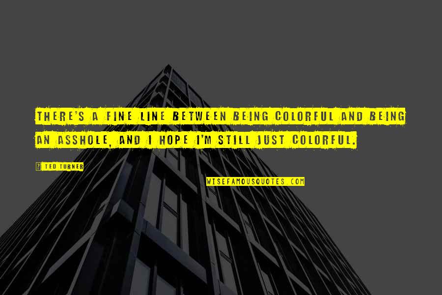 A Fine Line Quotes By Ted Turner: There's a fine line between being colorful and