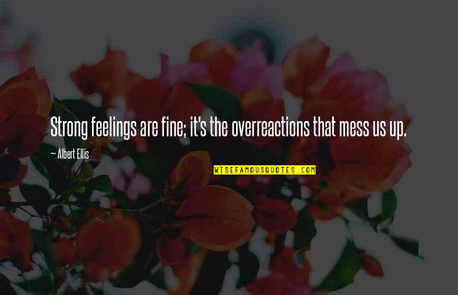 A Fine Mess Quotes By Albert Ellis: Strong feelings are fine; it's the overreactions that