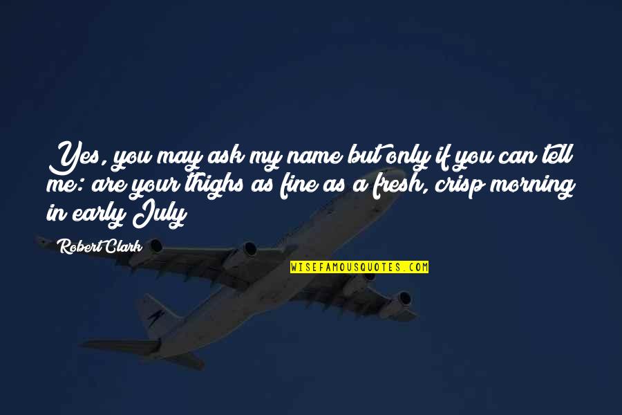 A Fine Morning Quotes By Robert Clark: Yes, you may ask my name but only A Fine Morning Quotes By Robert Clark: Yes, you may ask my name but only