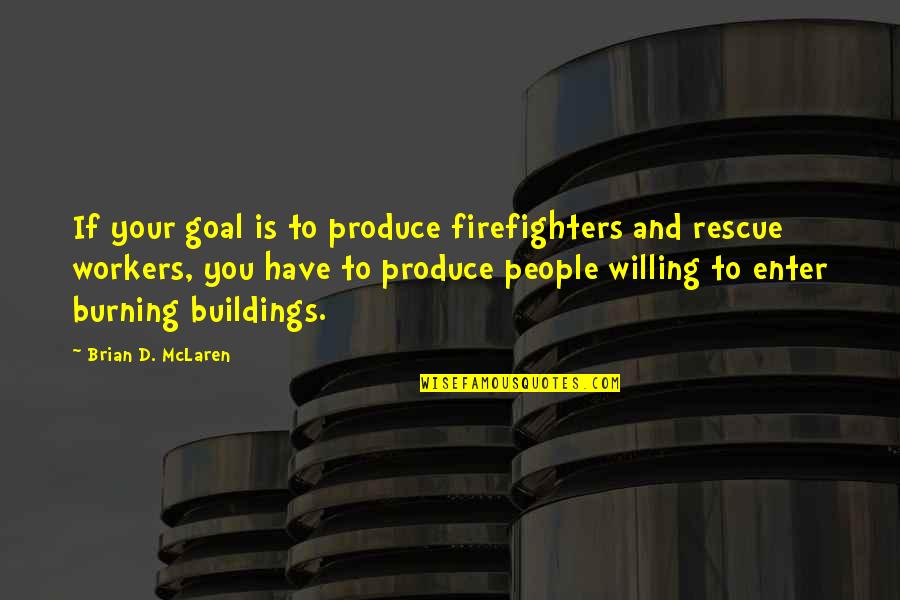 A Firefighter Quotes By Brian D. McLaren: If your goal is to produce firefighters and