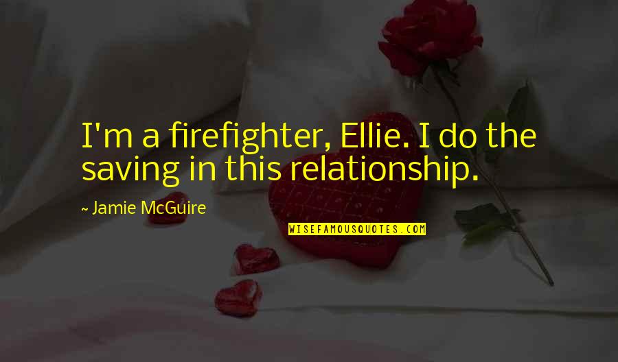 A Firefighter Quotes By Jamie McGuire: I'm a firefighter, Ellie. I do the saving