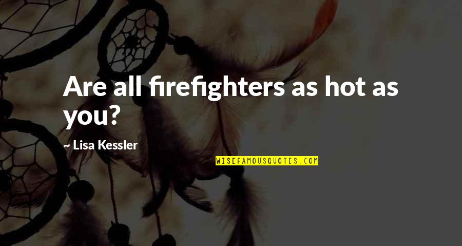 A Firefighter Quotes By Lisa Kessler: Are all firefighters as hot as you?