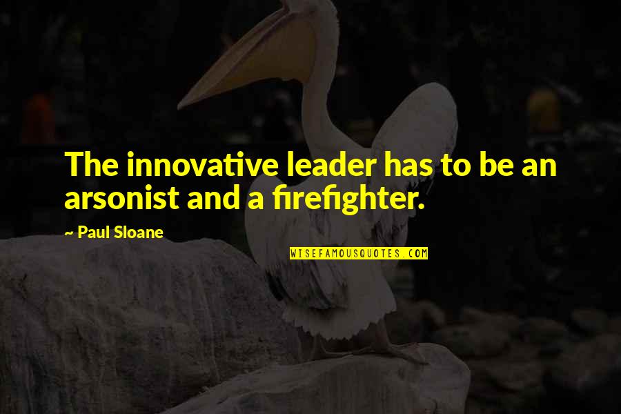 A Firefighter Quotes By Paul Sloane: The innovative leader has to be an arsonist