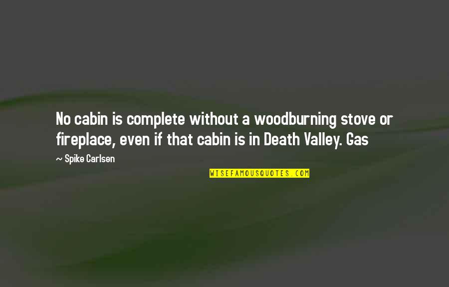 A Fireplace Quotes By Spike Carlsen: No cabin is complete without a woodburning stove A Fireplace Quotes By Spike Carlsen: No cabin is complete without a woodburning stove