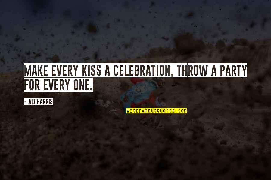 A First Kiss Quotes By Ali Harris: Make every kiss a celebration, throw a party
