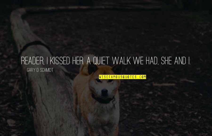 A First Kiss Quotes By Gary D. Schmidt: Reader, I kissed her. A quiet walk we