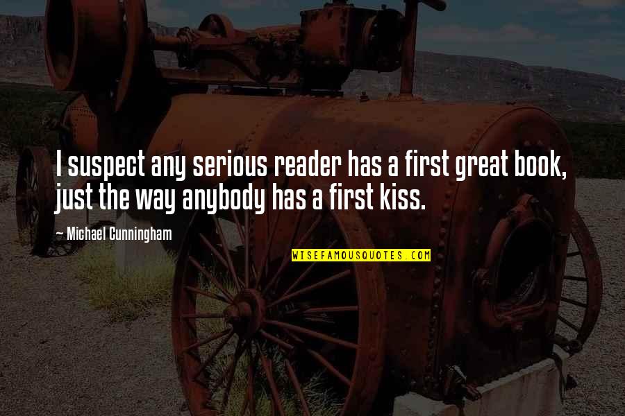 A First Kiss Quotes By Michael Cunningham: I suspect any serious reader has a first