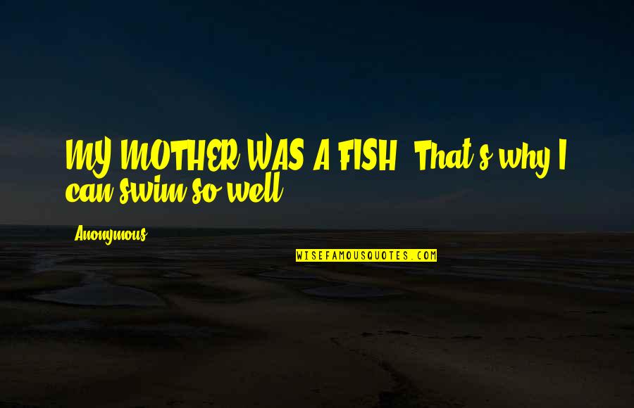 A Fish Quotes By Anonymous: MY MOTHER WAS A FISH. That's why I
