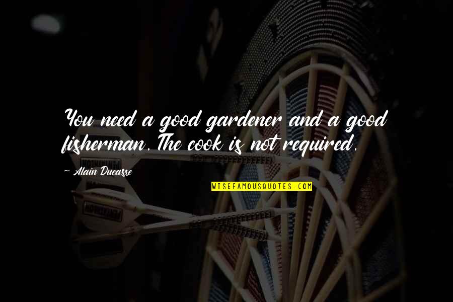 A Fisherman Quotes By Alain Ducasse: You need a good gardener and a good