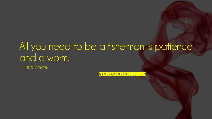 A Fisherman Quotes By Herb Shriner: All you need to be a fisherman is
