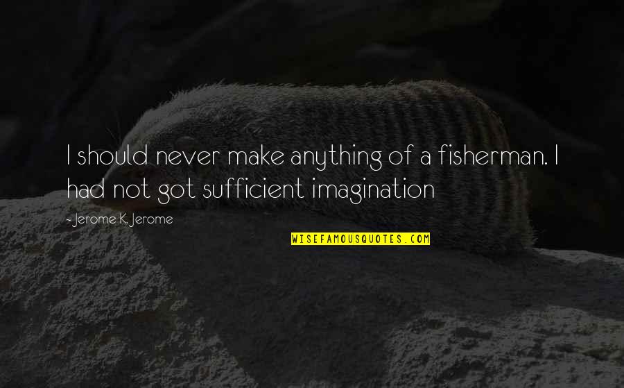 A Fisherman Quotes By Jerome K. Jerome: I should never make anything of a fisherman.