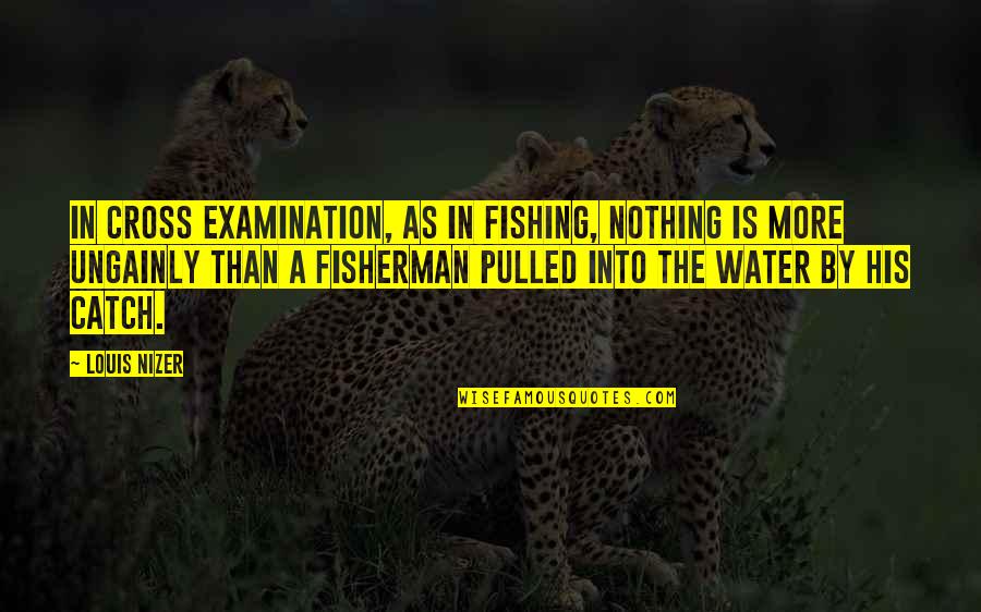 A Fisherman Quotes By Louis Nizer: In cross examination, as in fishing, nothing is